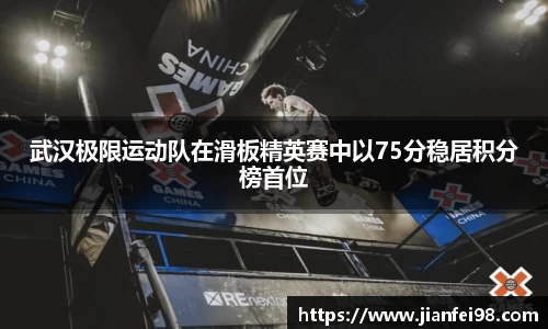 武汉极限运动队在滑板精英赛中以75分稳居积分榜首位