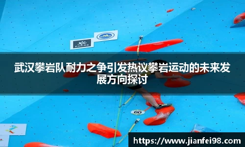 武汉攀岩队耐力之争引发热议攀岩运动的未来发展方向探讨