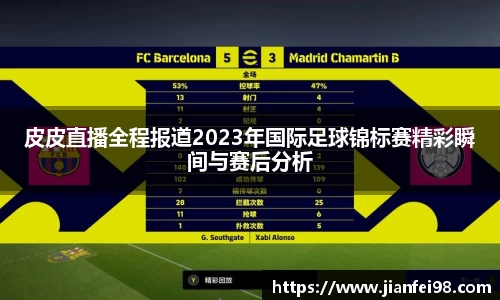 皮皮直播全程报道2023年国际足球锦标赛精彩瞬间与赛后分析