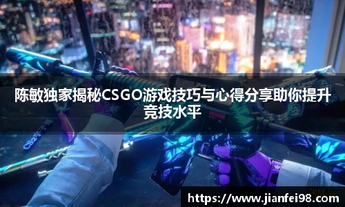 陈敏独家揭秘CSGO游戏技巧与心得分享助你提升竞技水平