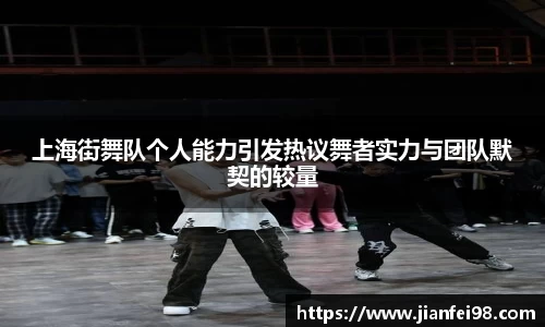 上海街舞队个人能力引发热议舞者实力与团队默契的较量