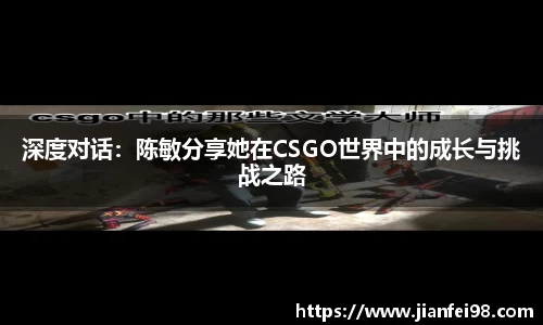 深度对话：陈敏分享她在CSGO世界中的成长与挑战之路