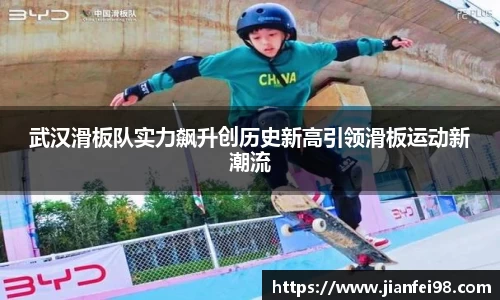 武汉滑板队实力飙升创历史新高引领滑板运动新潮流