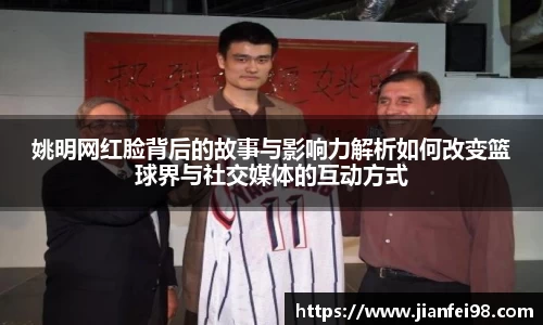 姚明网红脸背后的故事与影响力解析如何改变篮球界与社交媒体的互动方式