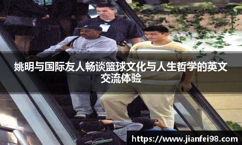 姚明与国际友人畅谈篮球文化与人生哲学的英文交流体验