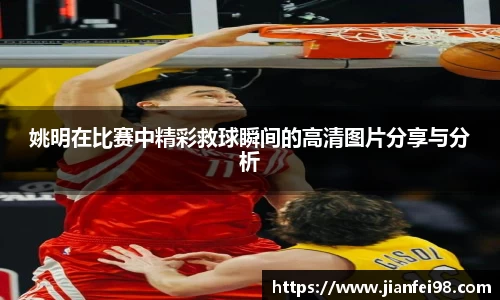 姚明在比赛中精彩救球瞬间的高清图片分享与分析