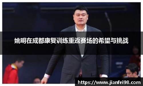 姚明在成都康复训练重返赛场的希望与挑战