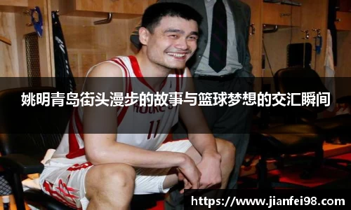 姚明青岛街头漫步的故事与篮球梦想的交汇瞬间