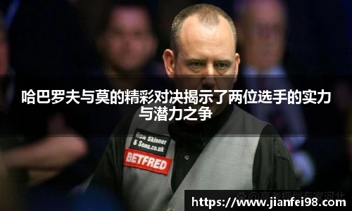 哈巴罗夫与莫的精彩对决揭示了两位选手的实力与潜力之争