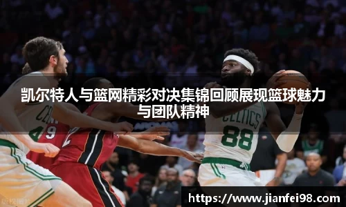 凯尔特人与篮网精彩对决集锦回顾展现篮球魅力与团队精神