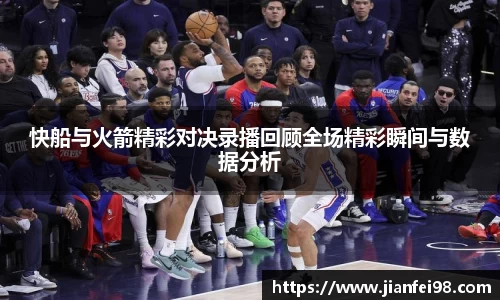 快船与火箭精彩对决录播回顾全场精彩瞬间与数据分析
