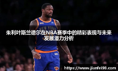 朱利叶斯兰德尔在NBA赛季中的精彩表现与未来发展潜力分析