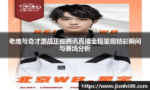 老鹰与奇才激战正酣腾讯直播全程呈现精彩瞬间与赛场分析