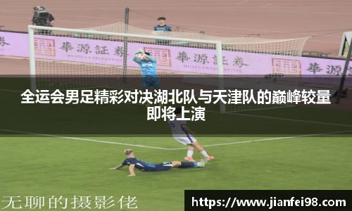 全运会男足精彩对决湖北队与天津队的巅峰较量即将上演