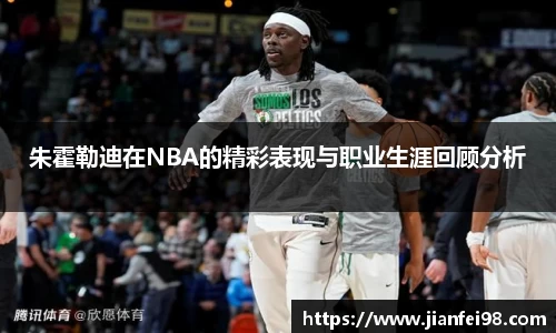 朱霍勒迪在NBA的精彩表现与职业生涯回顾分析