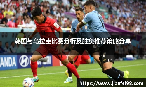 韩国与乌拉圭比赛分析及胜负推荐策略分享