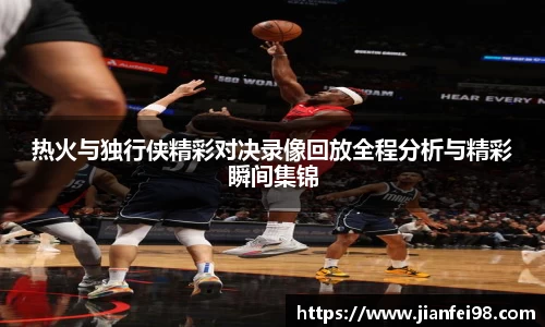 热火与独行侠精彩对决录像回放全程分析与精彩瞬间集锦