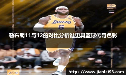勒布朗11与12的对比分析谁更具篮球传奇色彩
