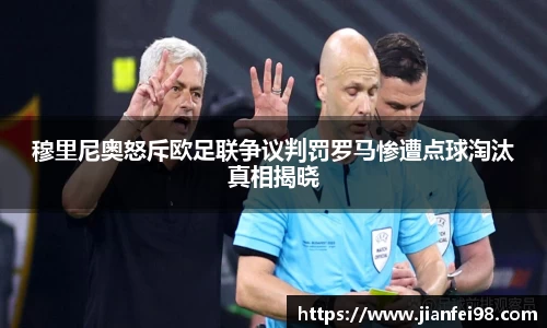 穆里尼奥怒斥欧足联争议判罚罗马惨遭点球淘汰真相揭晓