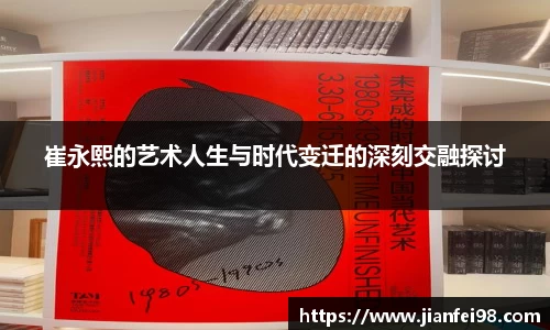 崔永熙的艺术人生与时代变迁的深刻交融探讨