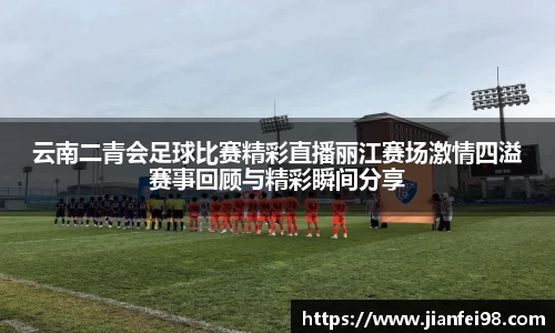 云南二青会足球比赛精彩直播丽江赛场激情四溢赛事回顾与精彩瞬间分享