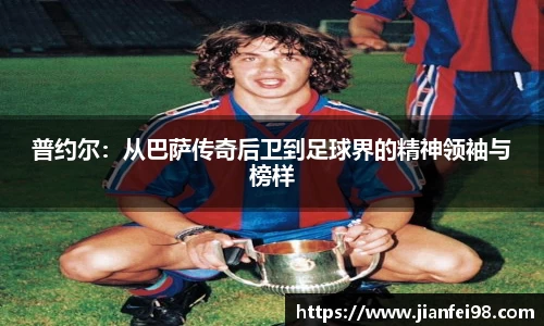 普约尔：从巴萨传奇后卫到足球界的精神领袖与榜样